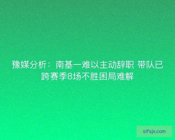 豫媒分析：南基一难以主动辞职 带队已跨赛季8场不胜困局难解