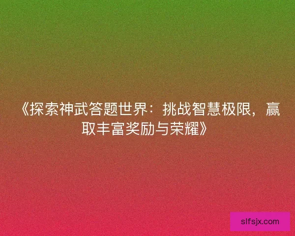 《探索神武答题世界：挑战智慧极限，赢取丰富奖励与荣耀》