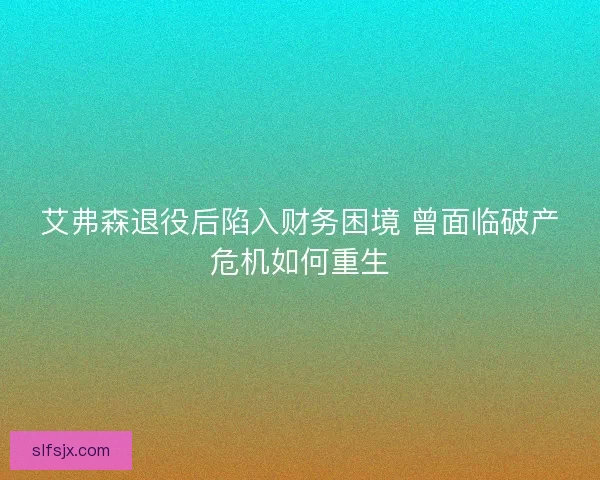艾弗森退役后陷入财务困境 曾面临破产危机如何重生