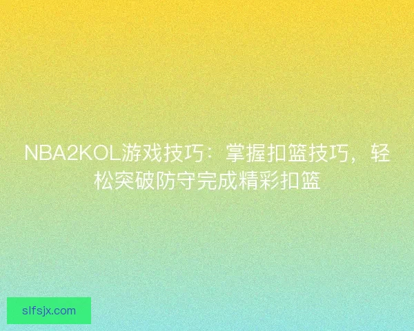 NBA2KOL游戏技巧：掌握扣篮技巧，轻松突破防守完成精彩扣篮