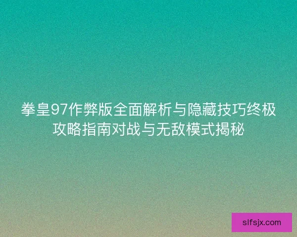 拳皇97作弊版全面解析与隐藏技巧终极攻略指南对战与无敌模式揭秘
