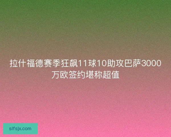拉什福德赛季狂飙11球10助攻巴萨3000万欧签约堪称超值