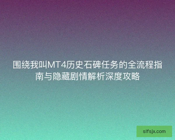 围绕我叫MT4历史石碑任务的全流程指南与隐藏剧情解析深度攻略