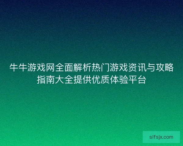 牛牛游戏网全面解析热门游戏资讯与攻略指南大全提供优质体验平台