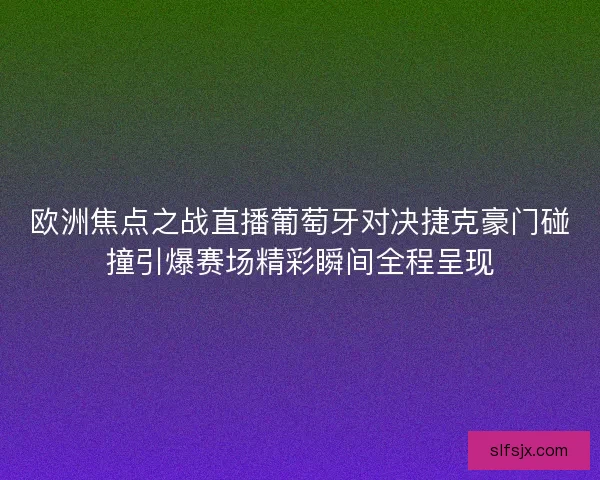 欧洲焦点之战直播葡萄牙对决捷克豪门碰撞引爆赛场精彩瞬间全程呈现