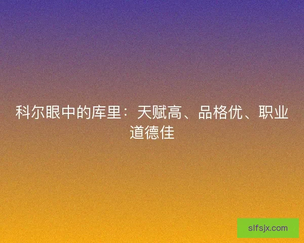 科尔眼中的库里：天赋高、品格优、职业道德佳